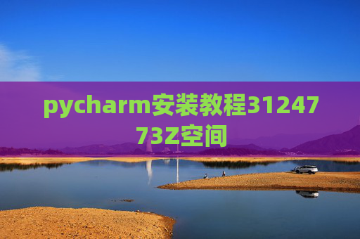 pycharm安装教程3124773Z空间